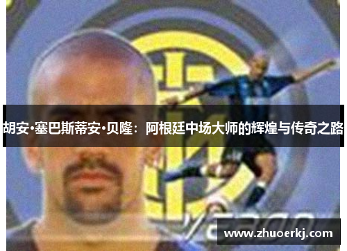 胡安·塞巴斯蒂安·贝隆:阿根廷中场大师的辉煌与传奇之路 胡安·塞巴斯蒂安·贝隆:阿根廷中场大师的辉煌与传奇之路