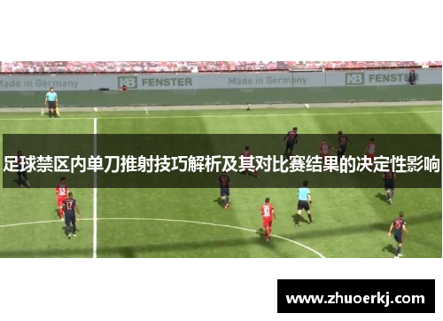 足球禁区内单刀推射技巧解析及其对比赛结果的决定性影响 足球禁区内单刀推射技巧解析及其对比赛结果的决定性影响