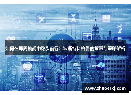 如何在每周挑战中稳步前行:波斯特科格鲁的智慧与策略解析 如何在每周挑战中稳步前行:波斯特科格鲁的智慧与策略解析