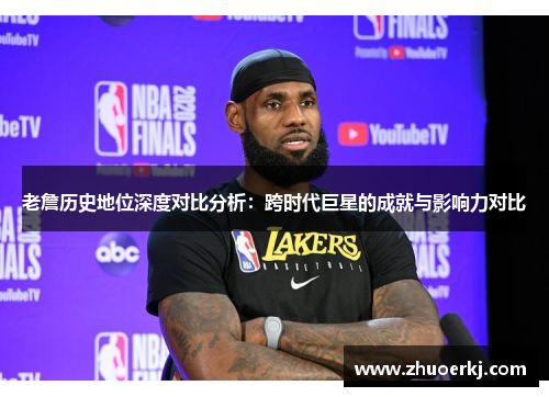 老詹历史地位深度对比分析：跨时代巨星的成就与影响力对比