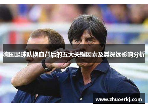 德国足球队换血背后的五大关键因素及其深远影响分析