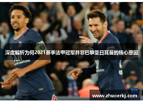 深度解析为何2021赛季法甲冠军并非巴黎圣日耳曼的核心原因